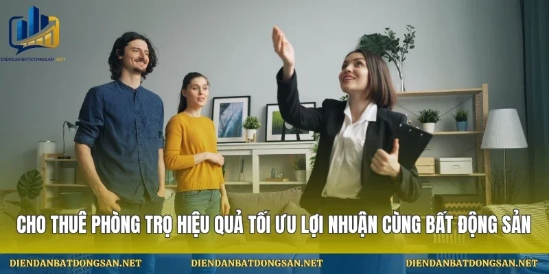 Cho Thuê Phòng Trọ Hiệu Quả Tối Ưu Lợi Nhuận Cùng Bất Động Sản