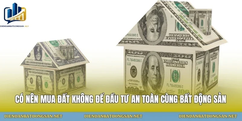Có Nên Mua Đất Không Để Đầu Tư An Toàn Cùng Bất Động Sản