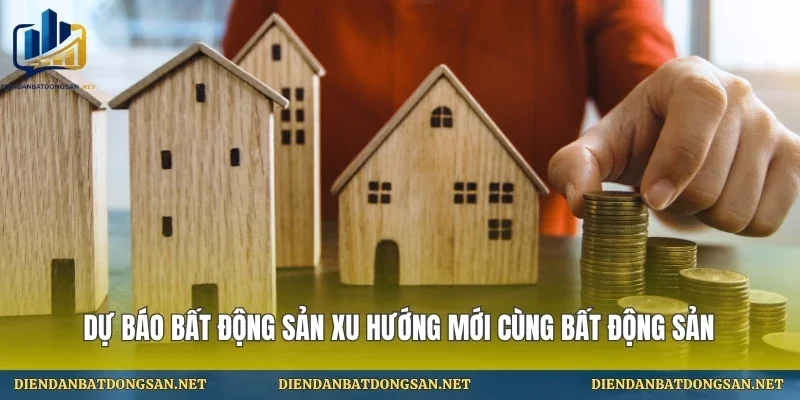 Dự Báo Bất Động Sản Xu Hướng Mới Cùng Bất Động Sản