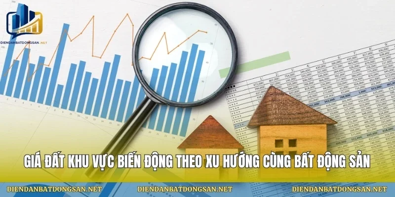 Giá Đất Khu Vực Biến Động Theo Xu Hướng Cùng Bất Động Sản