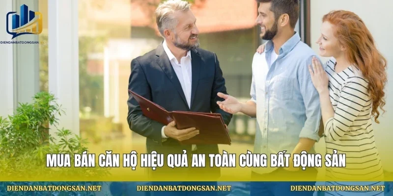 Mua Bán Căn Hộ Hiệu Quả An Toàn Cùng Bất Động Sản