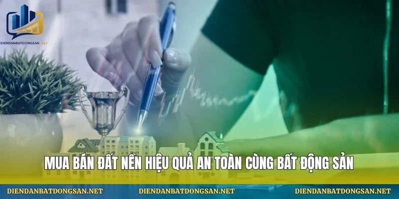 Mua Bán Đất Nền Hiệu Quả An Toàn Cùng Bất Động Sản