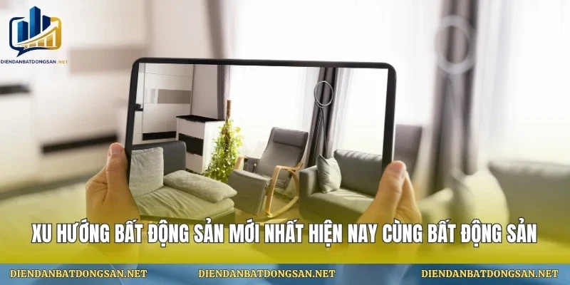Xu Hướng Bất Động Sản Mới Nhất Hiện Nay Cùng Bất Động Sản